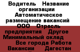 Водитель › Название организации ­ Автоматическое размещение вакансий, ООО › Отрасль предприятия ­ Другое › Минимальный оклад ­ 80 000 - Все города Работа » Вакансии   . Дагестан респ.,Дагестанские Огни г.